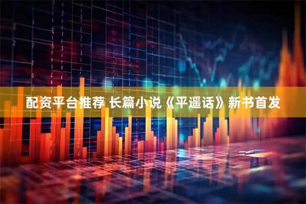 配资平台推荐 长篇小说《平遥话》新书首发