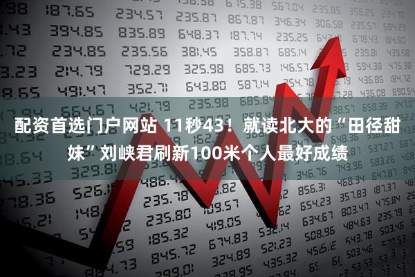 配资首选门户网站 11秒43！就读北大的“田径甜妹”刘峡君刷新100米个人最好成绩