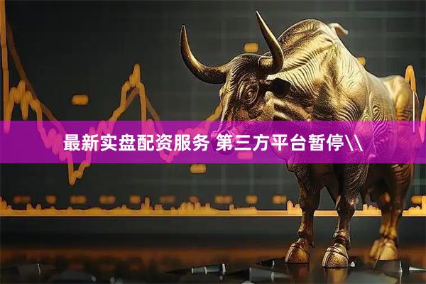 最新实盘配资服务 第三方平台暂停\