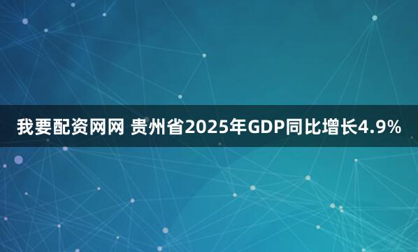 我要配资网网 贵州省2025年GDP同比增长4.9%