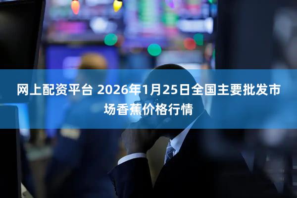 网上配资平台 2026年1月25日全国主要批发市场香蕉价格行情