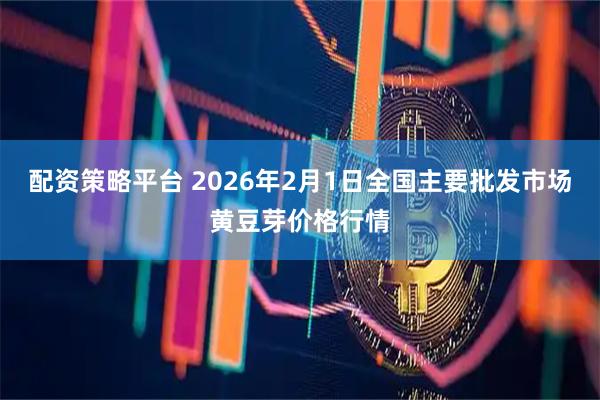 配资策略平台 2026年2月1日全国主要批发市场黄豆芽价格行情
