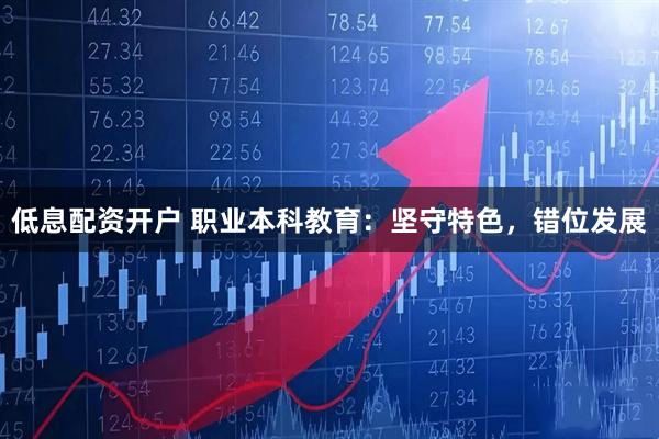 低息配资开户 职业本科教育：坚守特色，错位发展