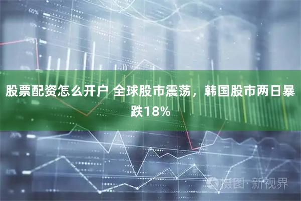 股票配资怎么开户 全球股市震荡，韩国股市两日暴跌18%