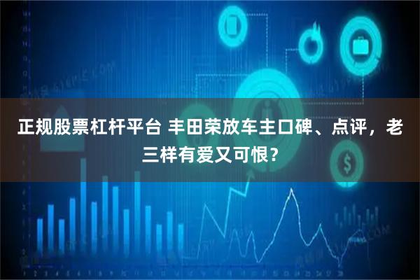 正规股票杠杆平台 丰田荣放车主口碑、点评，老三样有爱又可恨？