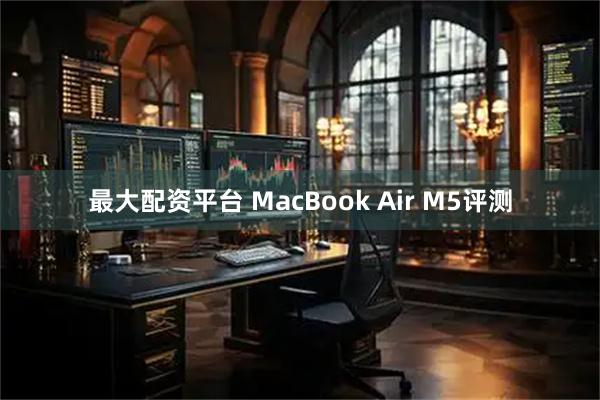 最大配资平台 MacBook Air M5评测